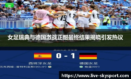 女足瑞典与德国激战正酣最终结果揭晓引发热议