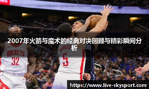 2007年火箭与魔术的经典对决回顾与精彩瞬间分析