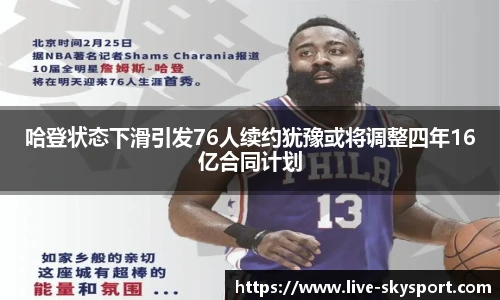 哈登状态下滑引发76人续约犹豫或将调整四年16亿合同计划