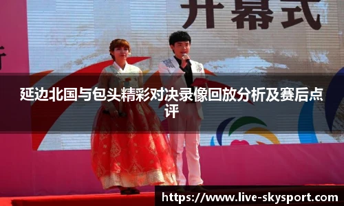 延边北国与包头精彩对决录像回放分析及赛后点评