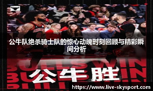 公牛队绝杀骑士队的惊心动魄时刻回顾与精彩瞬间分析