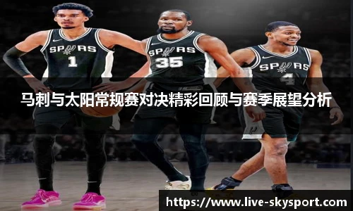 马刺与太阳常规赛对决精彩回顾与赛季展望分析