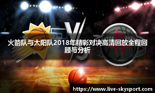 火箭队与太阳队2018年精彩对决高清回放全程回顾与分析