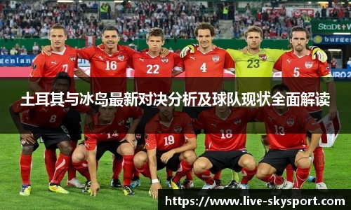 土耳其与冰岛最新对决分析及球队现状全面解读