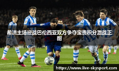 希洪主场迎战巴伦西亚双方争夺宝贵积分激战正酣