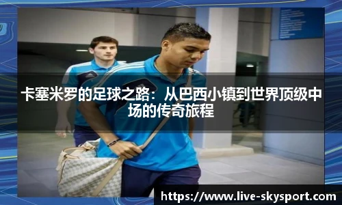 卡塞米罗的足球之路：从巴西小镇到世界顶级中场的传奇旅程