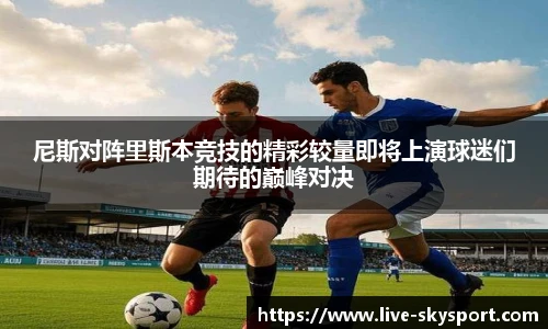 尼斯对阵里斯本竞技的精彩较量即将上演球迷们期待的巅峰对决