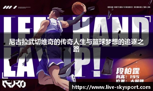 尼古拉武切维奇的传奇人生与篮球梦想的追逐之路